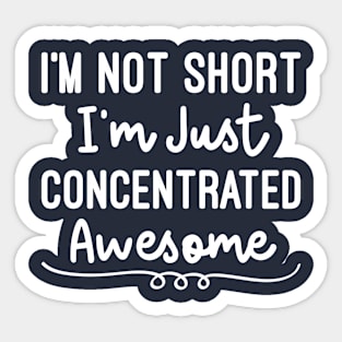 I'm Not Short I'm Just Concentrated Awesome, Funny Sarcastic Sayings Sticker